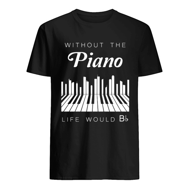 Without the piano life would Bb shirt