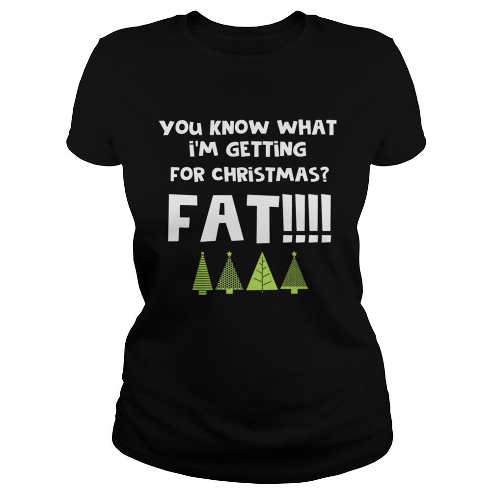 You Know What Im Getting For Christmas Fat Funny Xmas Party Classic Ladies