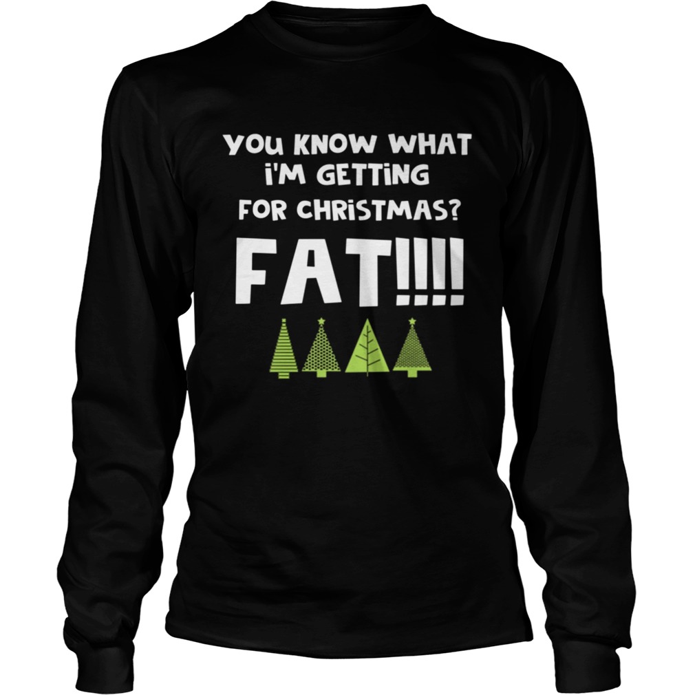 You Know What Im Getting For Christmas Fat Funny Xmas Party LongSleeve