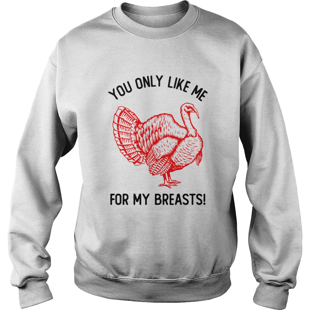 You Only Like Me For My Breasts Thanksgiving Sweatshirt