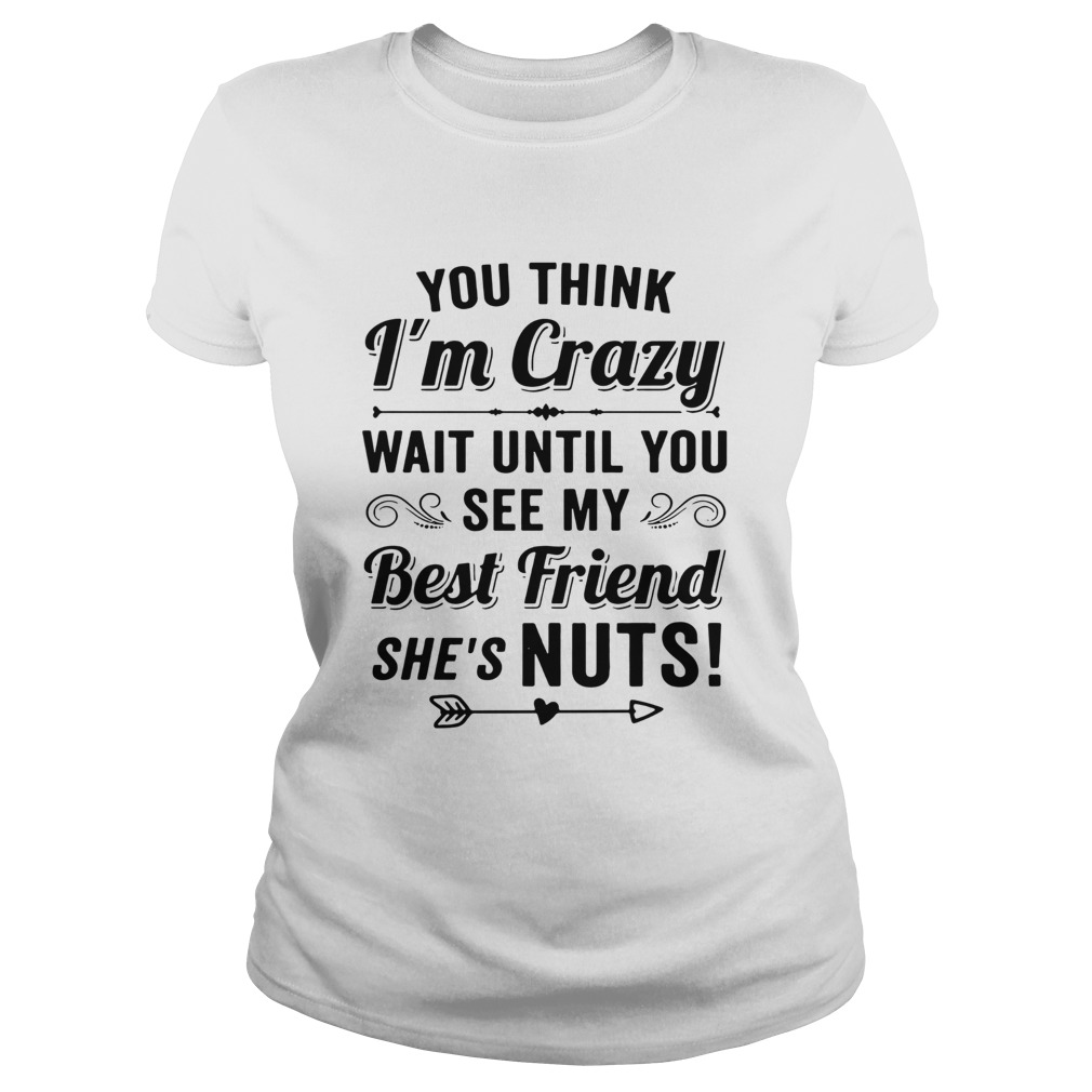You Think Im Crazy You Should See Me With My Best Friend Shes Nuts Classic Ladies