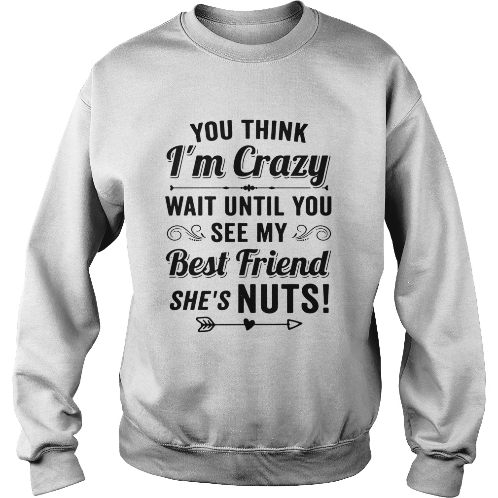 You Think Im Crazy You Should See Me With My Best Friend Shes Nuts Sweatshirt