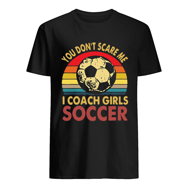 You don’t scare me i coach girls soccer vintage shirt
