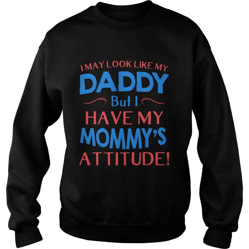 i may look like my daddy but i have my mommys attitude Sweatshirt