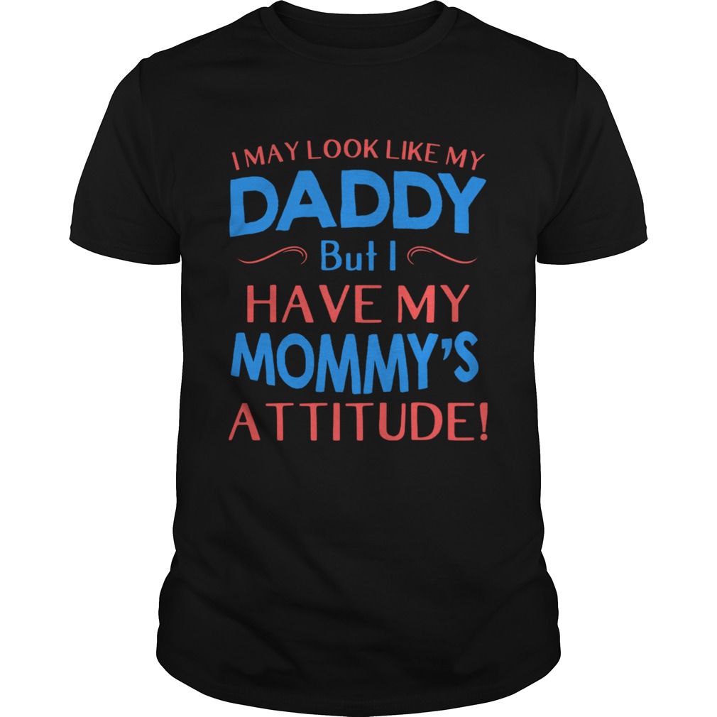 i may look like my daddy but i have my mommys attitude shirt