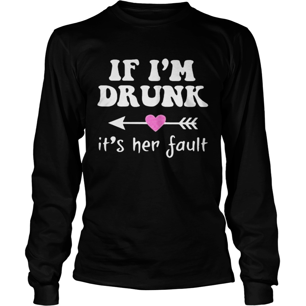 if im drunk its her fault LongSleeve