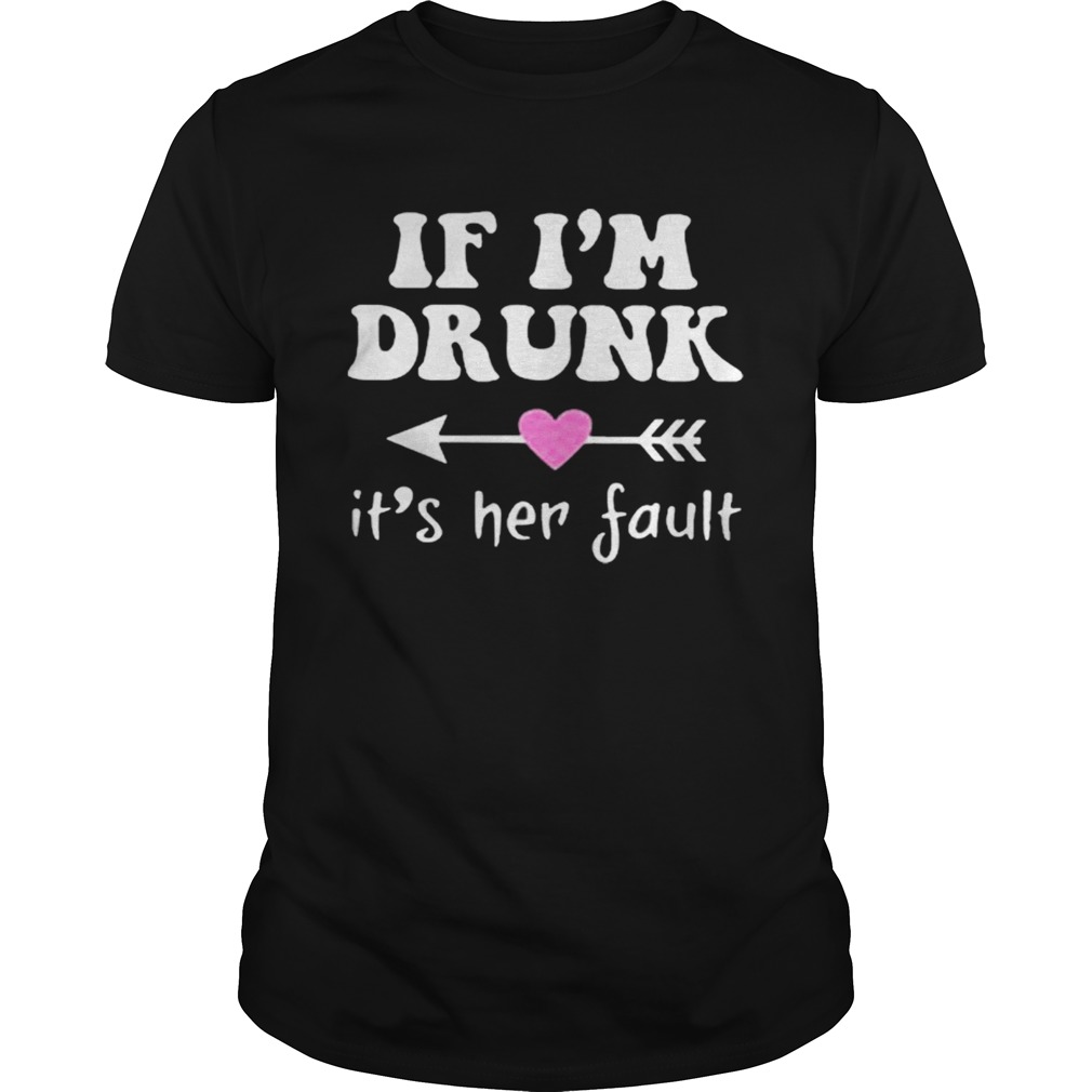 if im drunk its her fault shirt