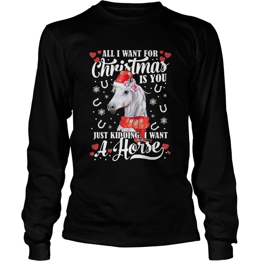 All I Want For Christmas Is You Just Kidding I Want A Horse LongSleeve