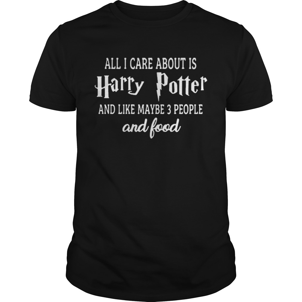 All i care about is Harry Potter and like maybe 3 people and food shirt