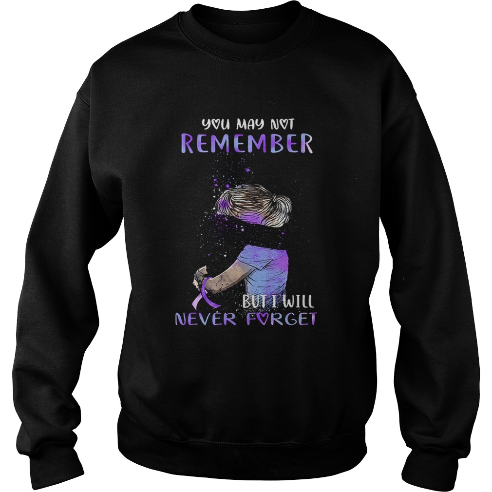 Alzheimer Awareness You may not remember but i will never forget Sweatshirt