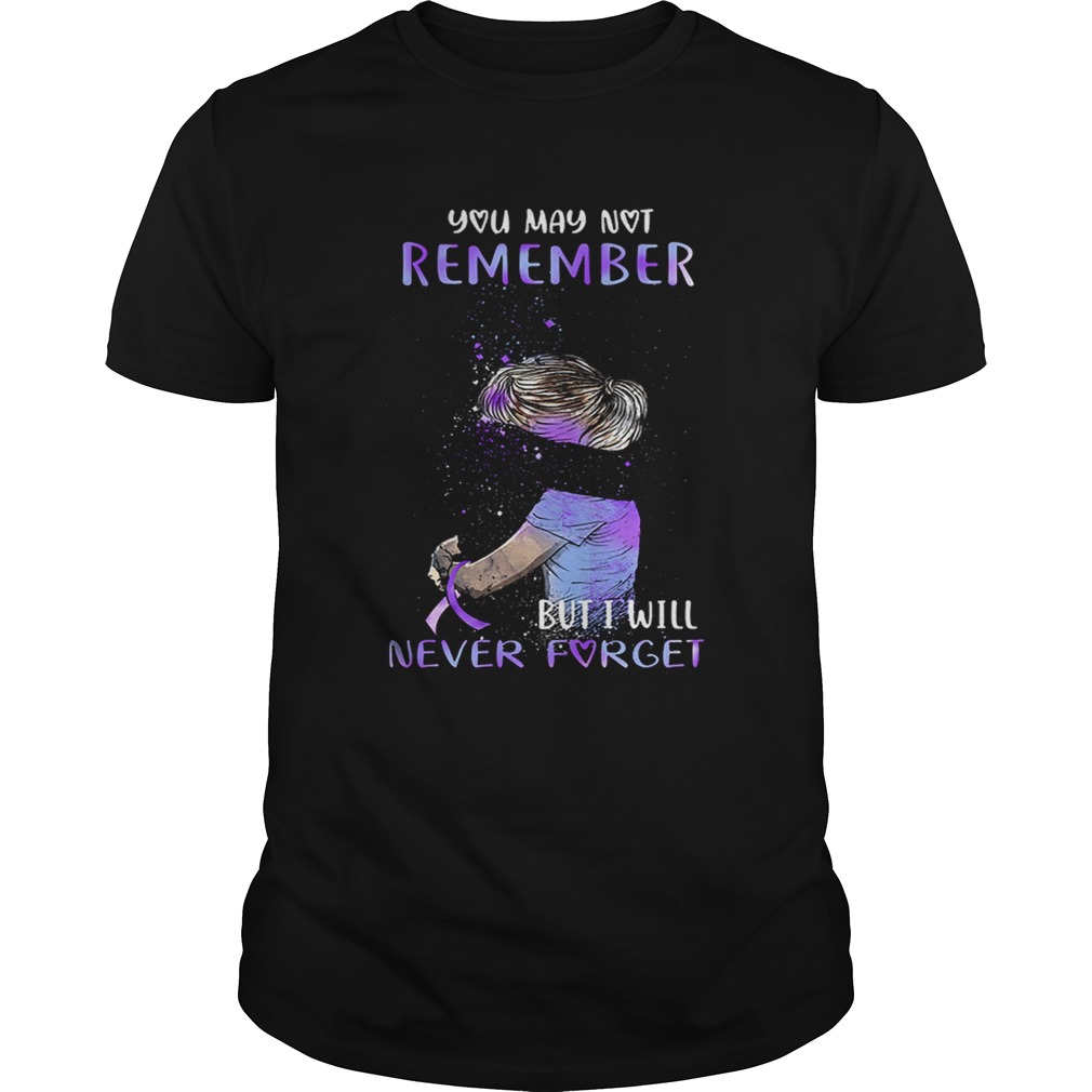 Alzheimer Awareness You May Not Remember But I Will Never Forget Shirt
