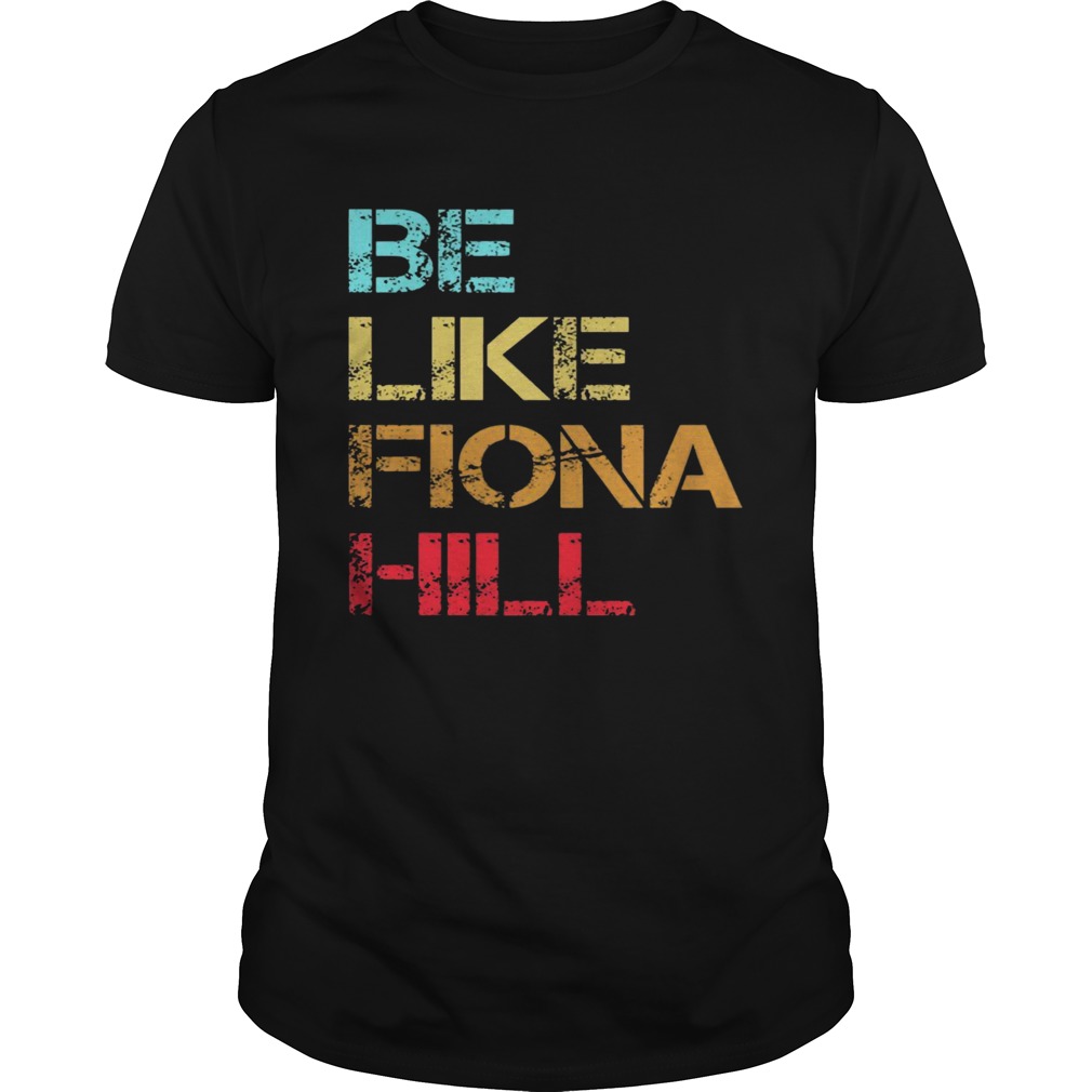 Be Like Fiona Hill shirt