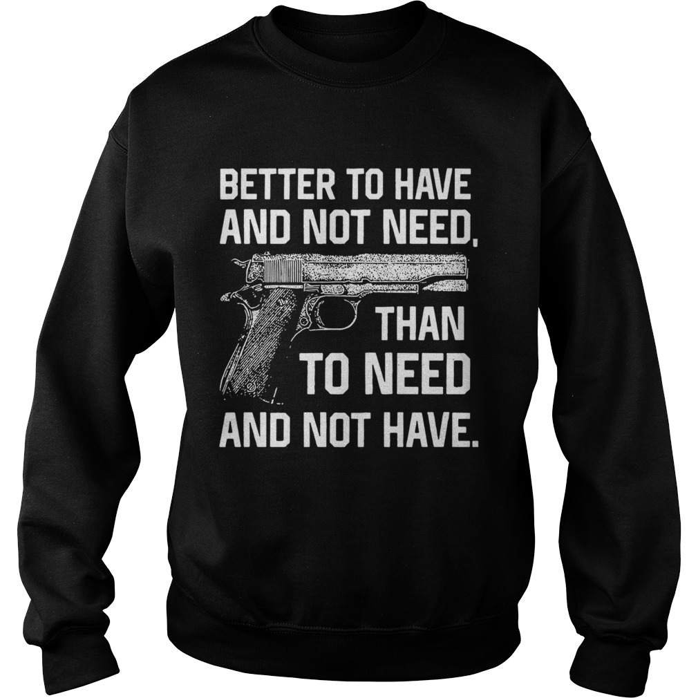 Better To Have And Not Need Than To Need And Not Have Sweatshirt