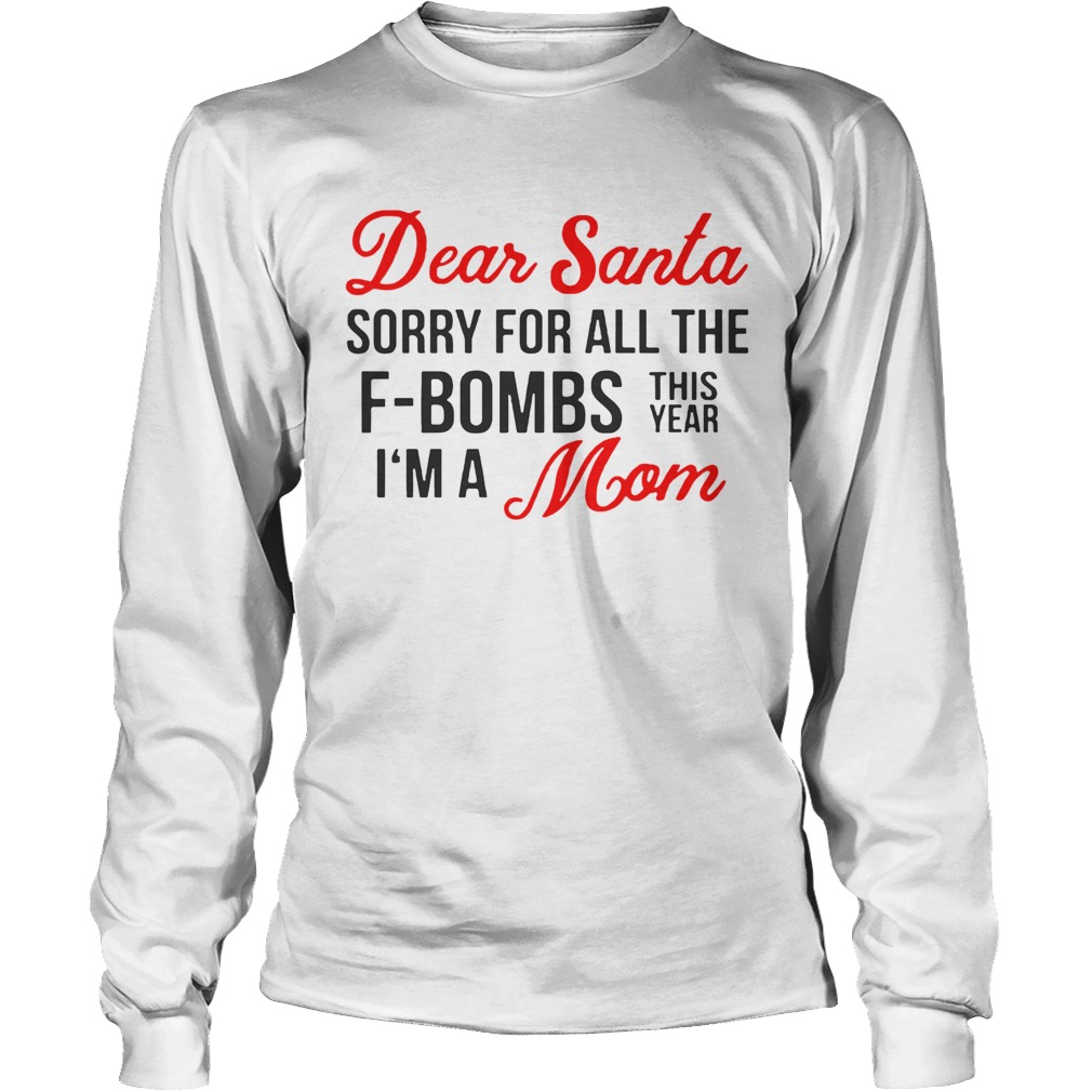 Dear Santa sorry for all the FBombs this year Im a mom LongSleeve