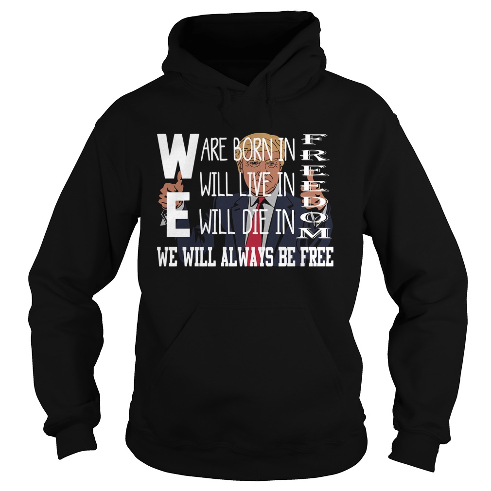 Donald Trump We are born in freedom will live freedom will die in freedom we weil always be free sh Hoodie