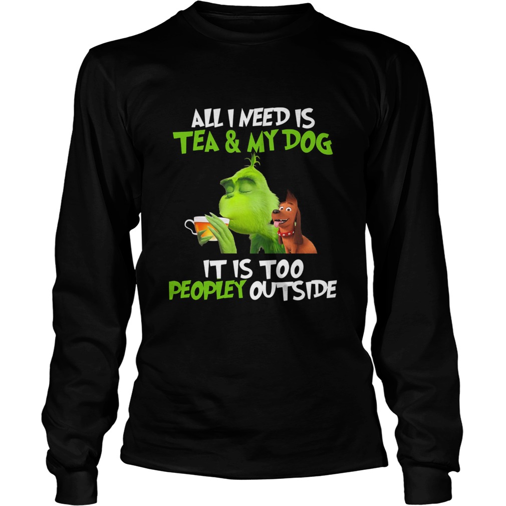 Grinch All I Need Is Tea And My Dog It Is Too Peopley Outside LongSleeve