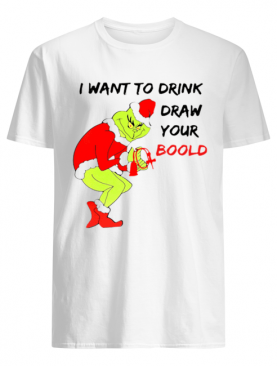 Grinch I want to drink draw your blood shirt