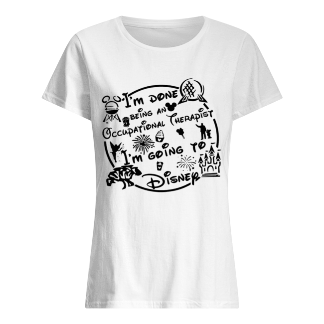 I’m done being an Occupational therapist I’m going to Disney Classic Women's T-shirt