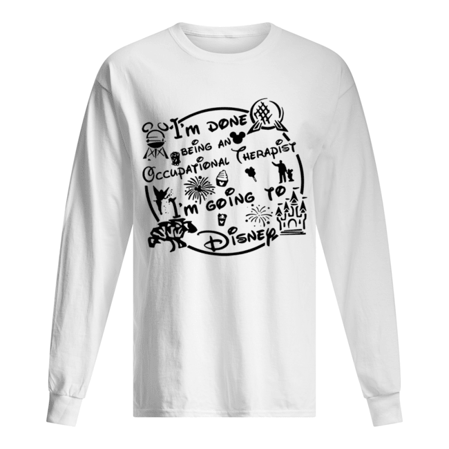 I’m done being an Occupational therapist I’m going to Disney Long Sleeved T-shirt 