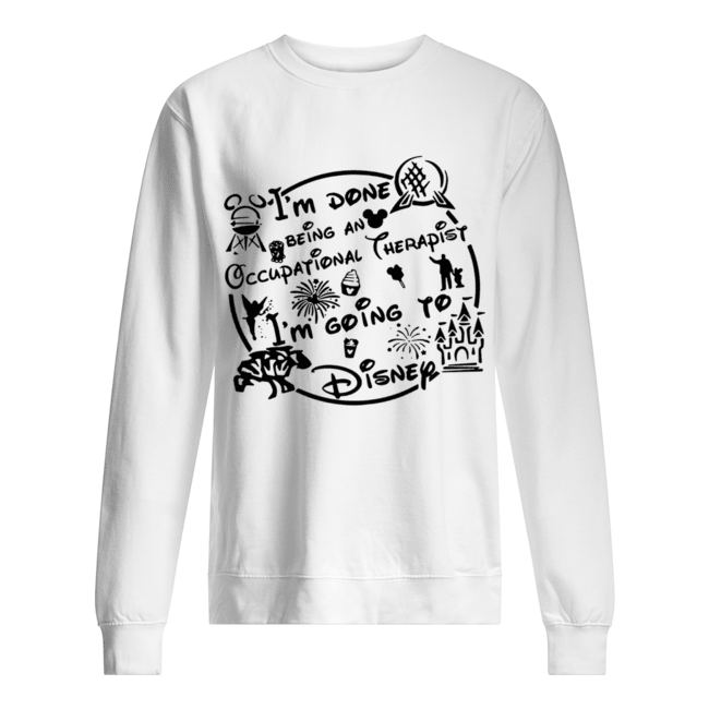 I’m done being an Occupational therapist I’m going to Disney Unisex Sweatshirt