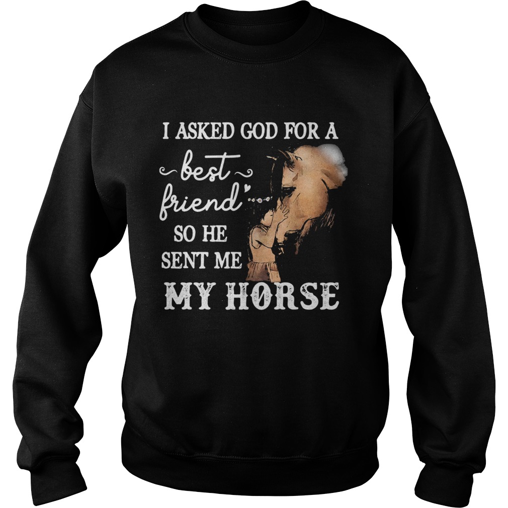 I asked god for a best friend so he sent me my horse Sweatshirt