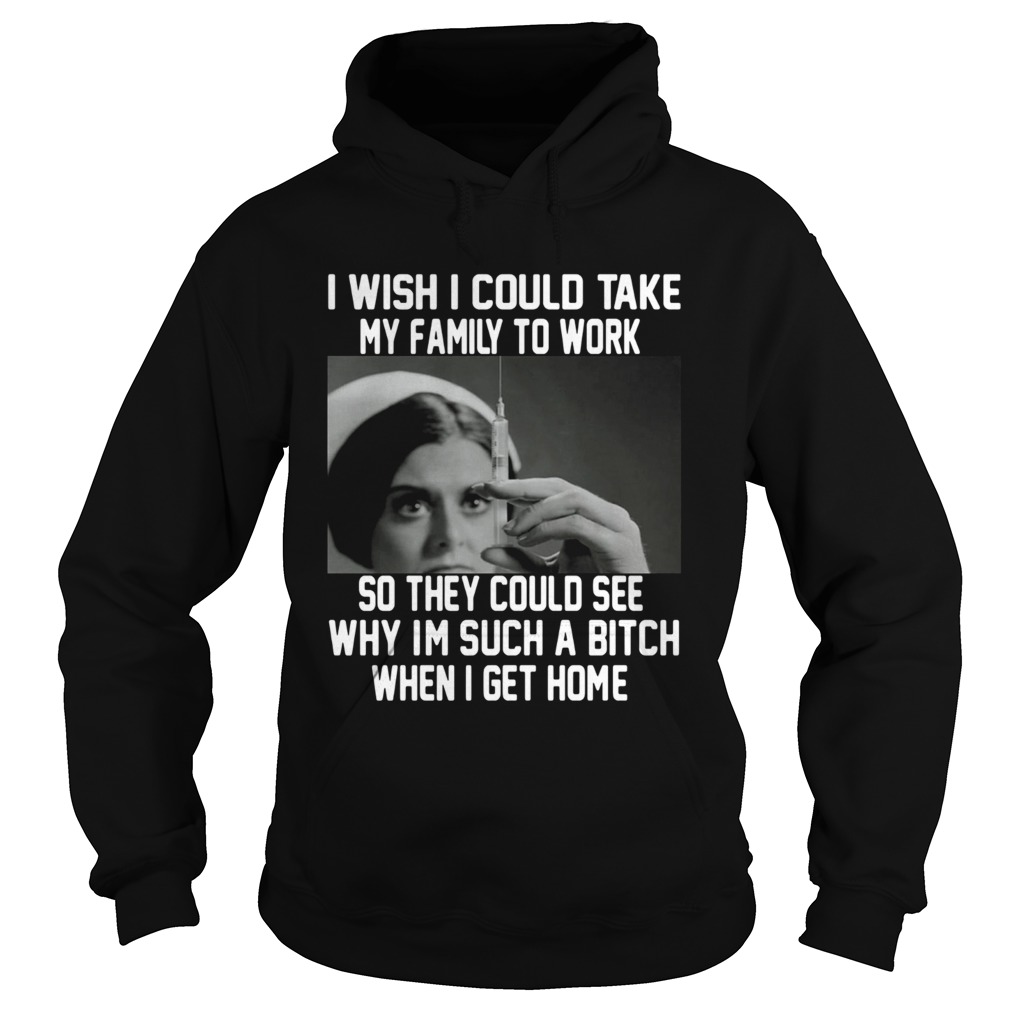 I wish I could take my family to work so they could see why im such a bitch when I get home Hoodie