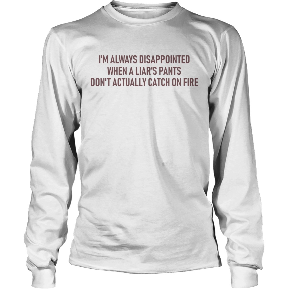 Im Always Disappointed When A Liars Pants Dont Actually Catch On Fire LongSleeve