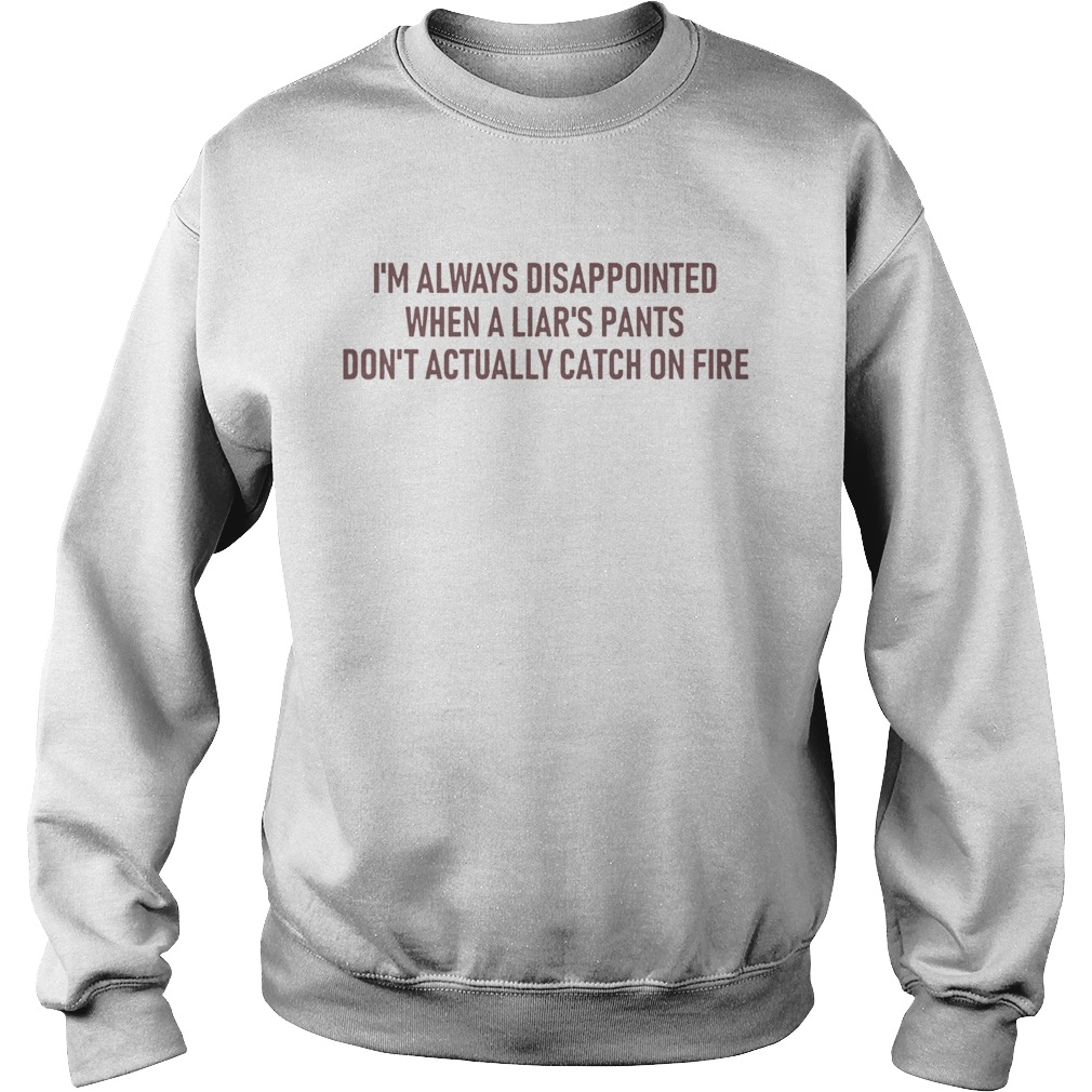 Im Always Disappointed When A Liars Pants Dont Actually Catch On Fire Sweatshirt