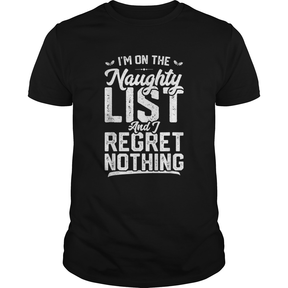 Im On The Naughty List And I Regret Nothing shirt