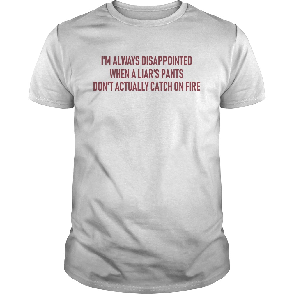 Im always disappointed when a liars pants dont actually catch on fire shirt
