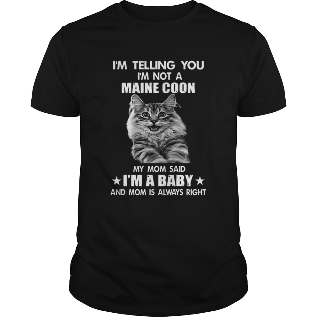 Im telling you im not a Maine Coon my mom said im a baby mom shirt