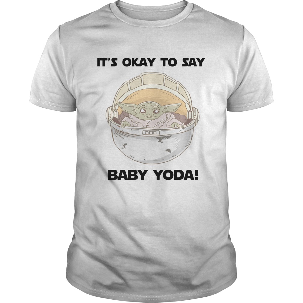 Its okay to say baby Yoda shirt