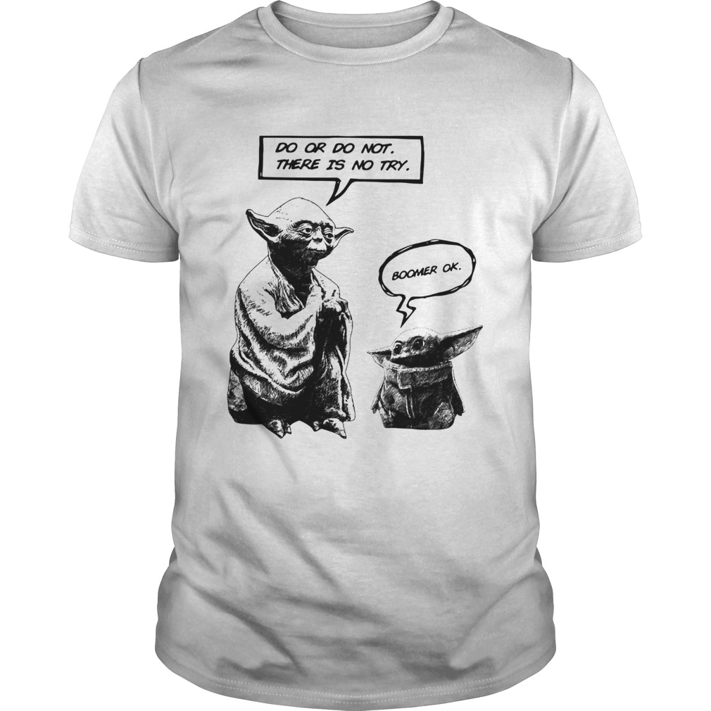 Master Yoda do or do not there is not try Baby Yoda boomer ok shirt