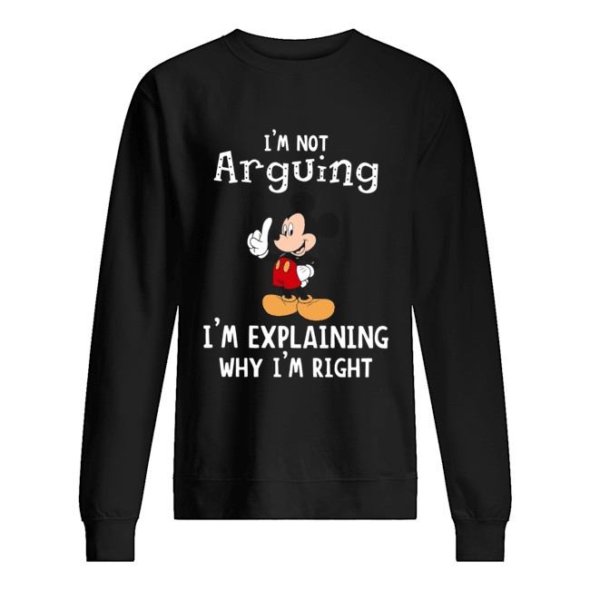 Mickey Mouse I’m not arguing I’m explaining why I’m right Unisex Sweatshirt