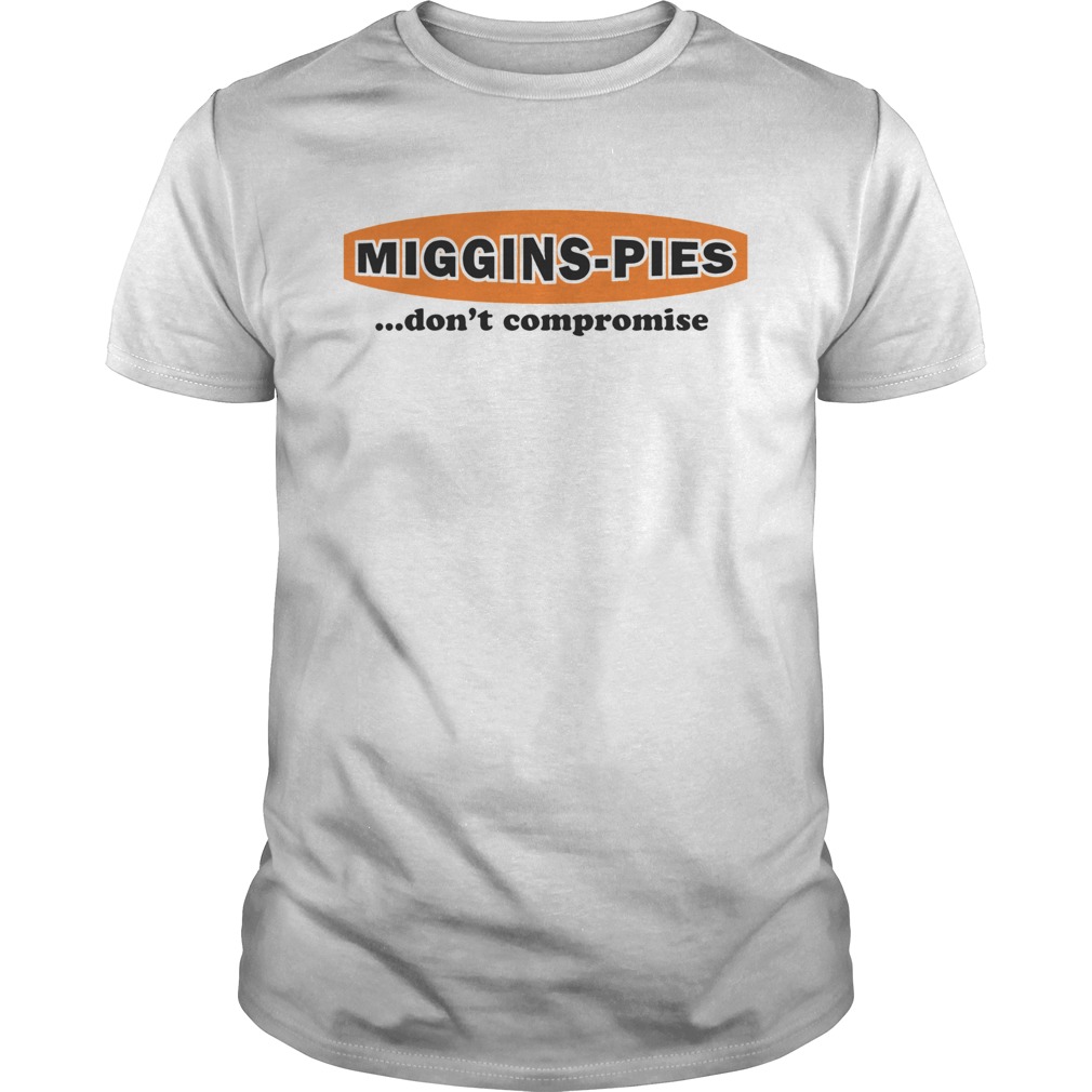 Miggins Pies Dont Compromise shirt