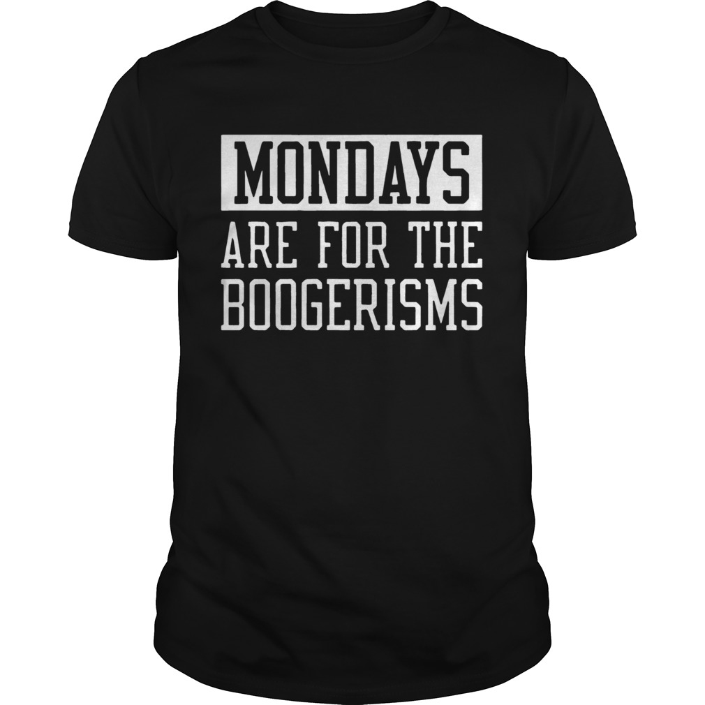 Mondays Are For The Boogerisms shirt