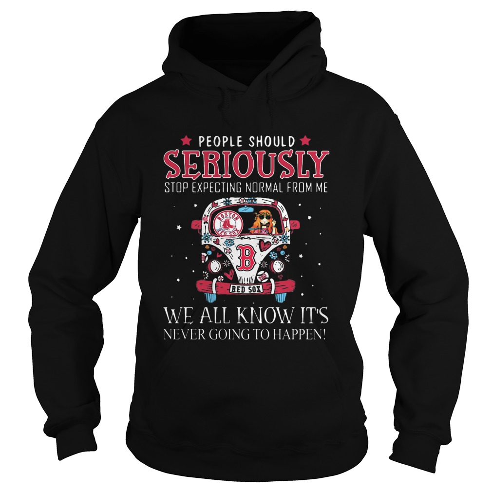 People Should Seriously Stop Expecting Normal From Me We All Know Its Never Going To Happen Boston Hoodie