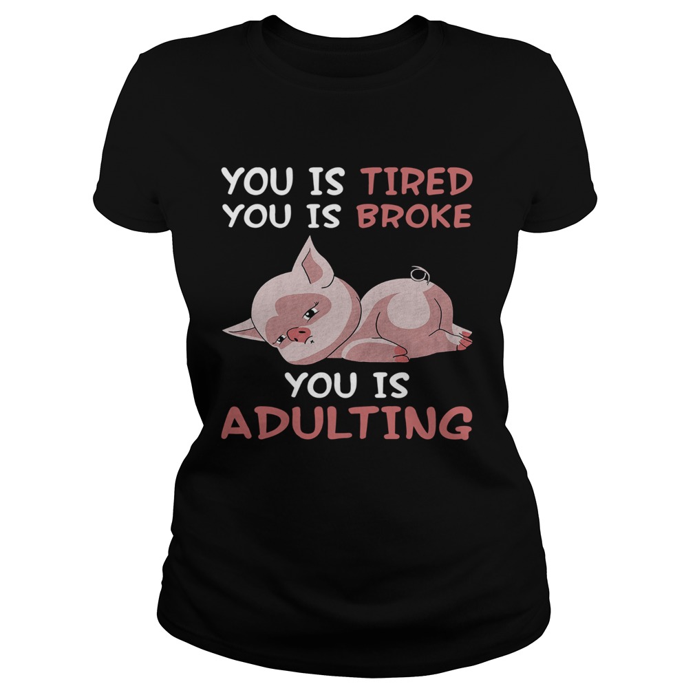 Pig you is tired you is broke you is adulting Classic Ladies
