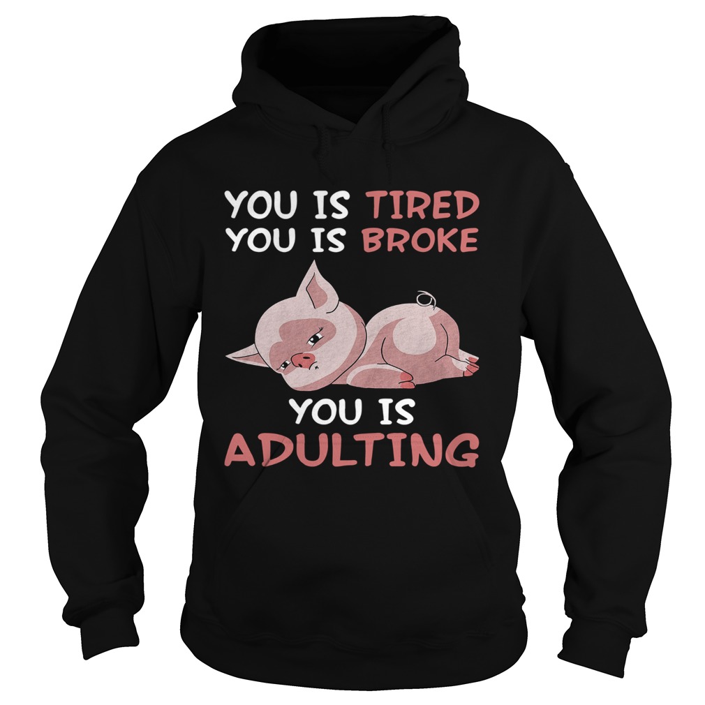 Pig you is tired you is broke you is adulting Hoodie