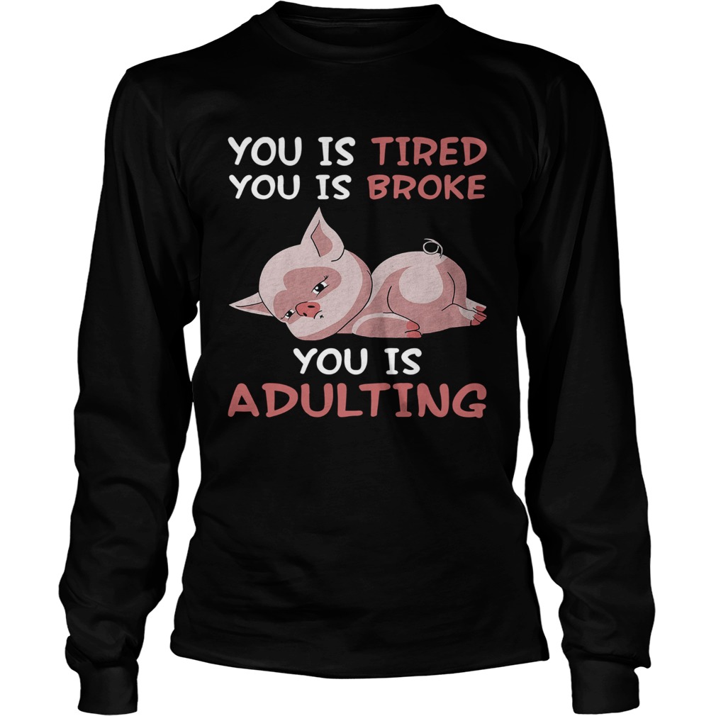 Pig you is tired you is broke you is adulting LongSleeve
