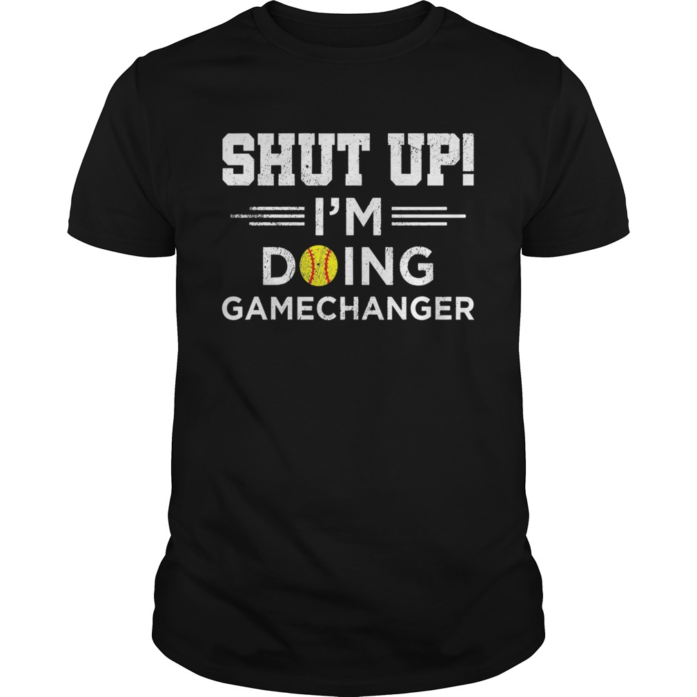 Shut up I'm doing gamechangers shirt