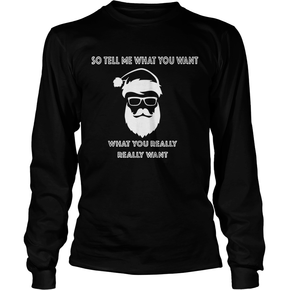 So tell me what you want what you really really want Christmas LongSleeve