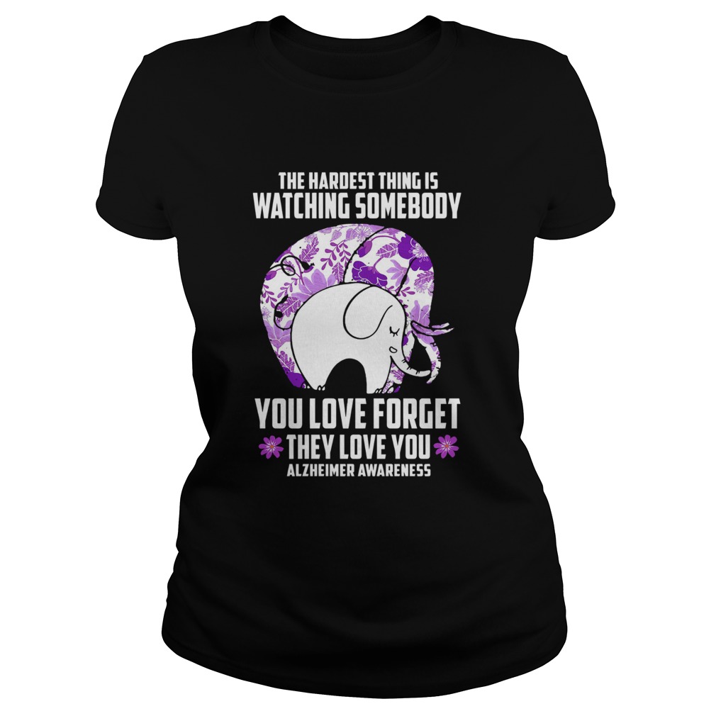 The Hardest Thing IS Watching Some Body You Love Forget They Love You Alzheimers Awareness Elephan Classic Ladies