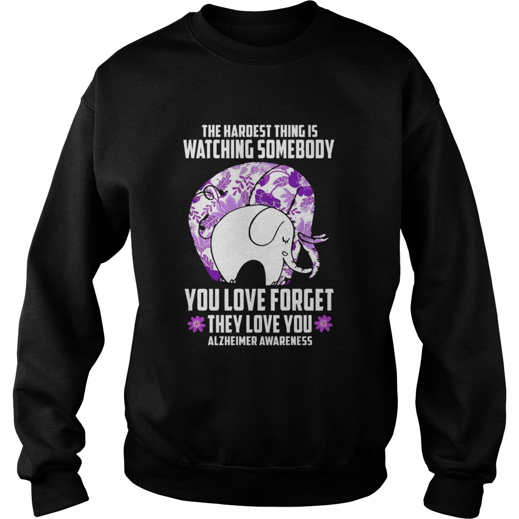 The Hardest Thing IS Watching Some Body You Love Forget They Love You Alzheimers Awareness Elephan Sweatshirt