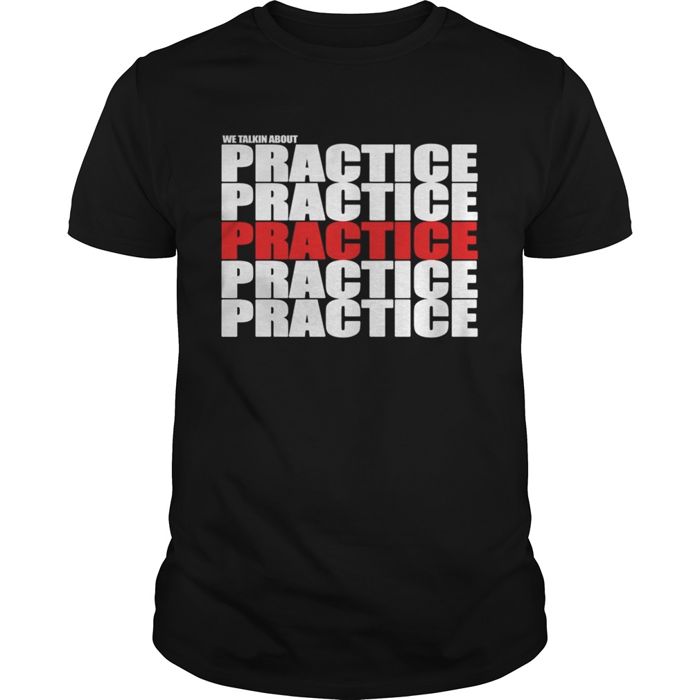 We Talkin About Practice shirt
