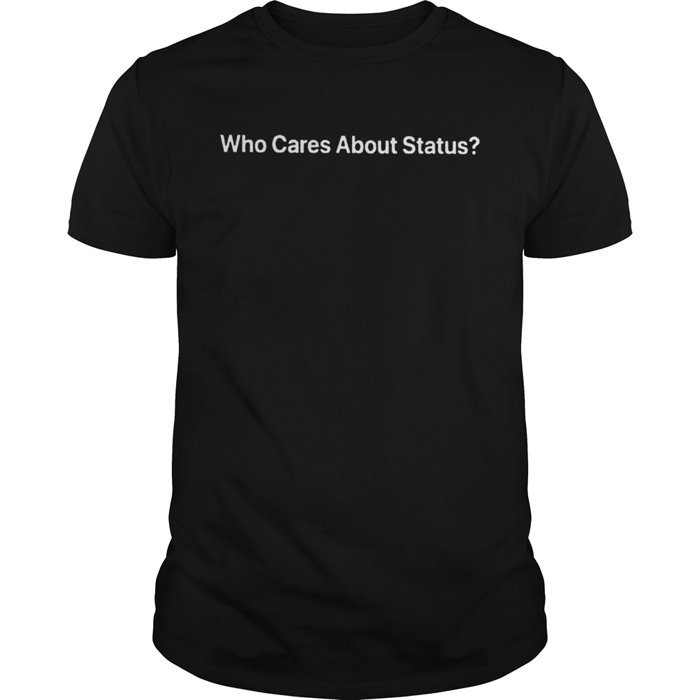 Who Cares About Status shirt