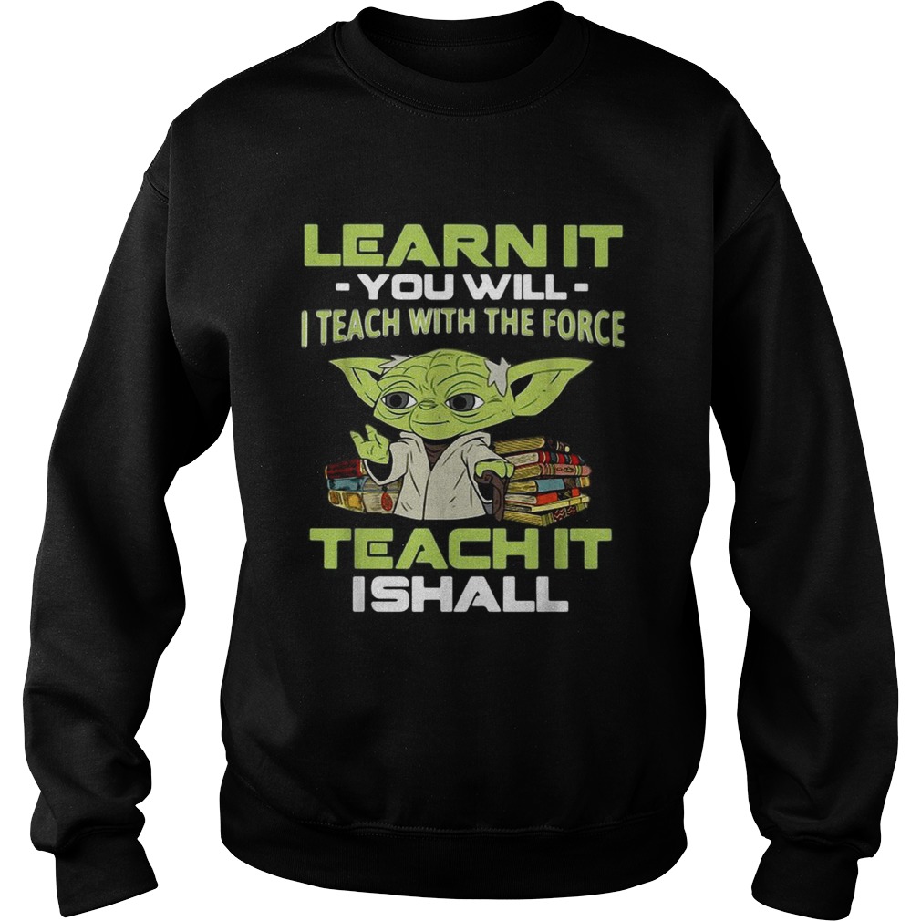 Yoda Learn it you will I teach with the force teach it I shall Sweatshirt