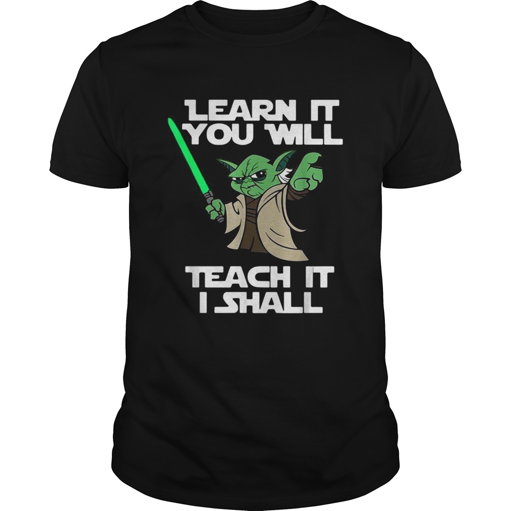 Yoda learn it you will teach it I shall shirt