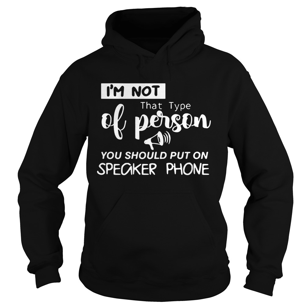 m Not That Type Of Person You Should Put On Speakerphone Hoodie