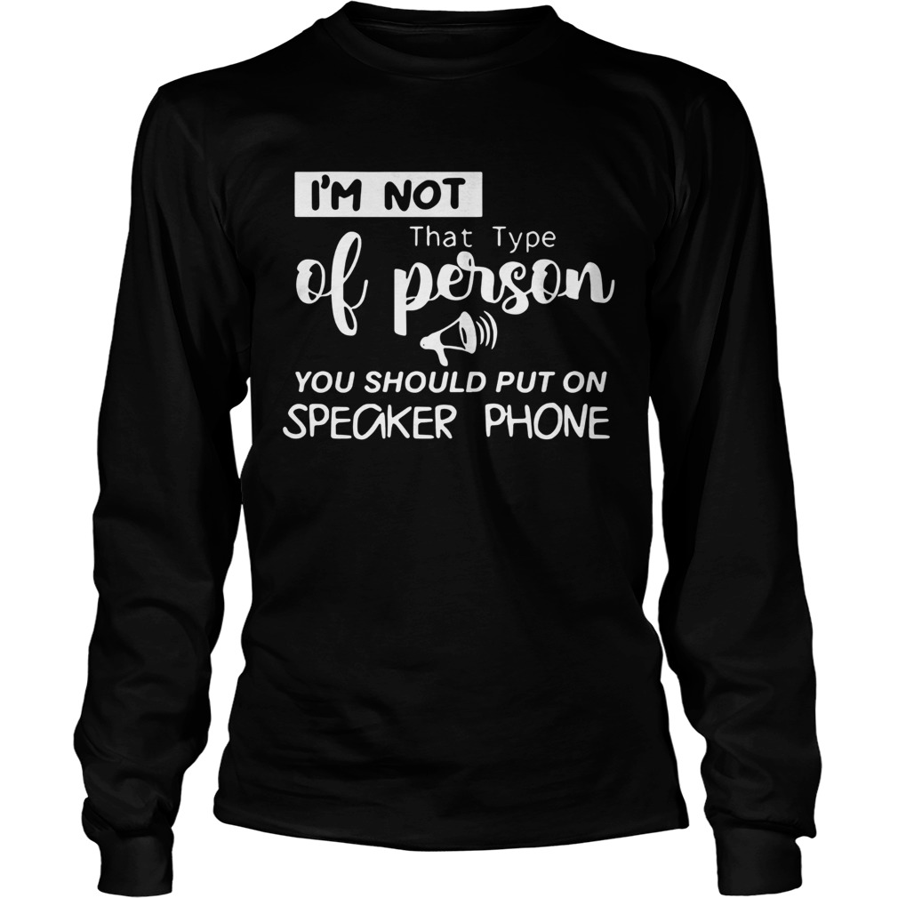 m Not That Type Of Person You Should Put On Speakerphone LongSleeve